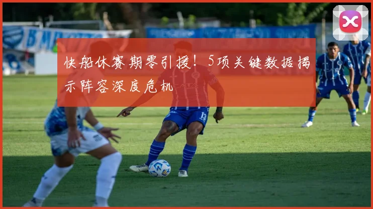 快船休赛期零引援！5项关键数据揭示阵容深度危机